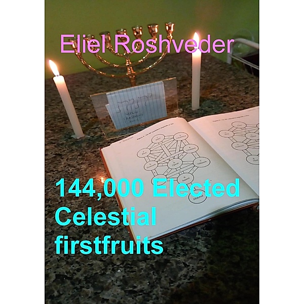 144,000 Elected Celestial firstfruits (Prophecies and Kabbalah, #24) / Prophecies and Kabbalah, Eliel Roshveder