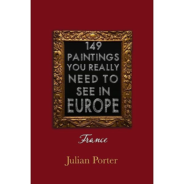 149 Paintings You Really Should See in Europe - France / Dundurn Press, Julian Porter