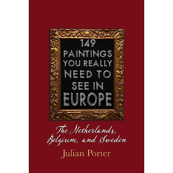 149 Paintings You Really Should See in Europe - The Netherlands, Belgium, and Sweden / Dundurn Press, Julian Porter