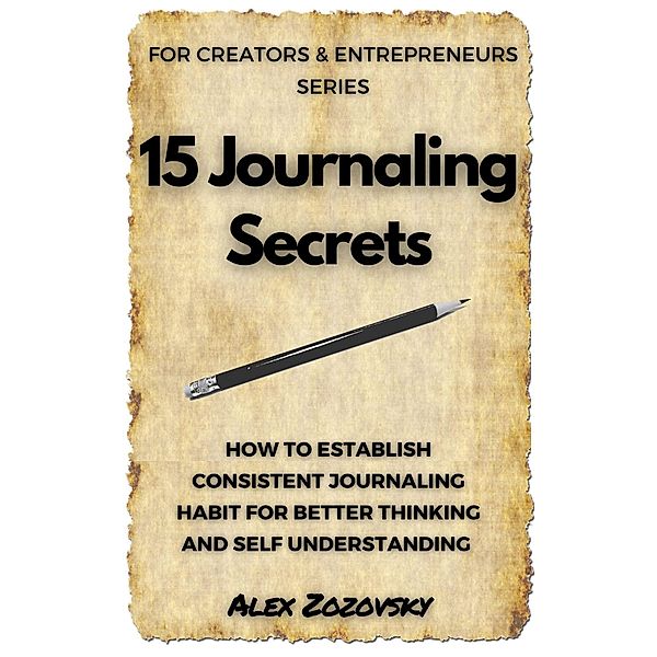 15 Journaling Secrets (Journaling For Entrepreneurs and Creatives, #1) / Journaling For Entrepreneurs and Creatives, Alex Zozovsky