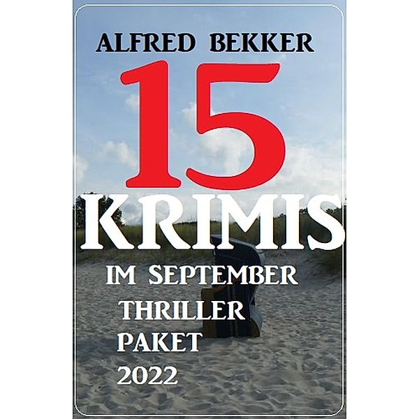 15 Krimis im September Thriller Paket 2022, Alfred Bekker