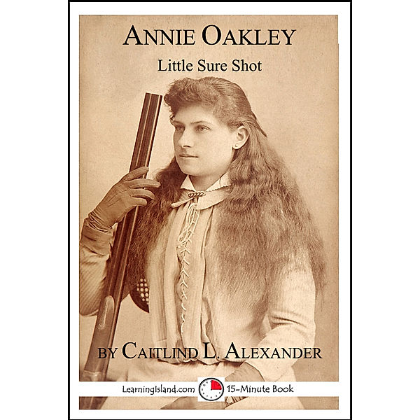 15-Minute Biographies: Annie Oakley: Little Sure Shot, Caitlind L. Alexander