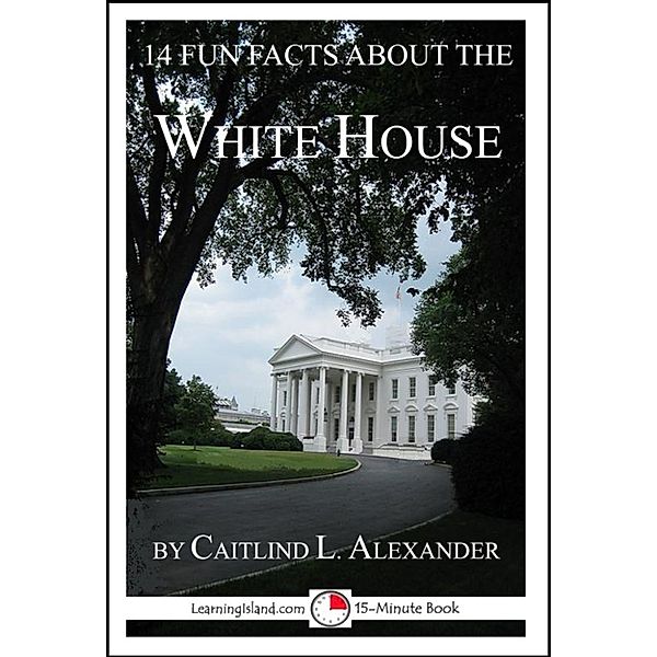 15-Minute Books: 14 Fun Facts About the White House: A 15-Minute Book, Caitlind L. Alexander