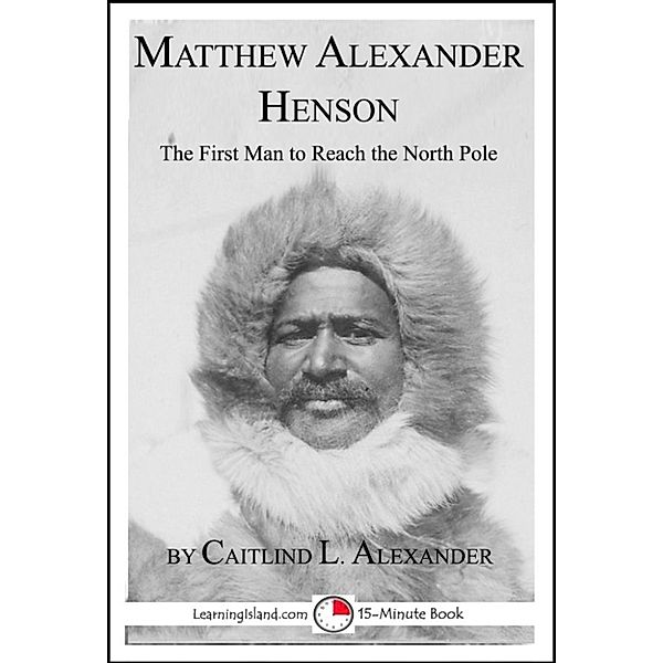 15-Minute Books: Matthew Alexander Henson: The First Man to Reach the North Pole, Caitlind L. Alexander