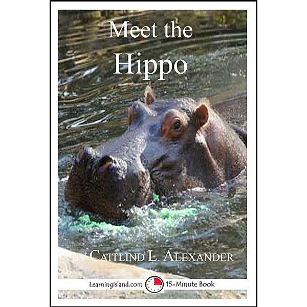 15-Minute Books: Meet the Hippo: A 15-Minute Book for Early Readers, Caitlind L. Alexander