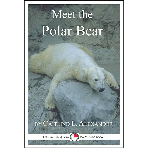 15-Minute Books: Meet the Polar Bear: A 15-Minute Book for Early Readers, Caitlind L. Alexander