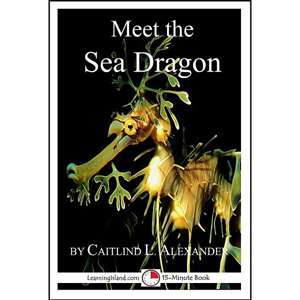 15-Minute Books: Meet the Sea Dragon: A 15-Minute Book for Early Readers, Caitlind L. Alexander