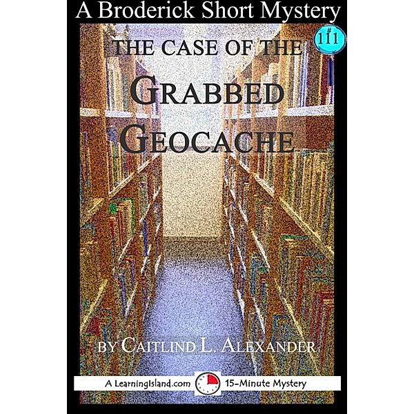 15-Minute Books: The Case of the Grabbed Geocache: A 15-Minute Broderick Mystery, Caitlind L. Alexander