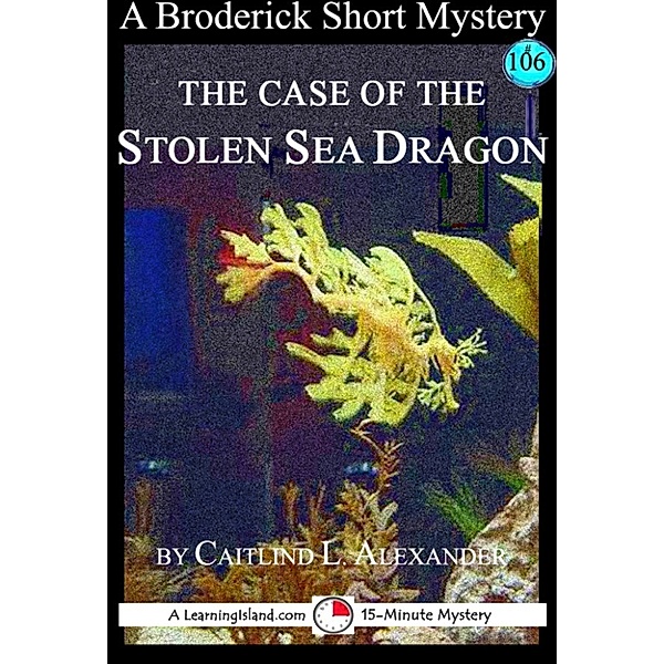 15-Minute Books: The Case of the Stolen Sea Dragon: A 15-Minute Brodericks Mystery, Caitlind L. Alexander
