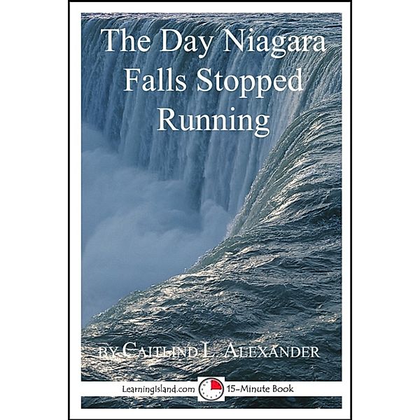15-Minute Books: The Day Niagara Falls Stopped Running: A 15-Minute Strange But True Tale, Caitlind L. Alexander