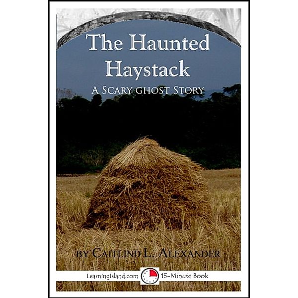 15-Minute Books: The Haunted Haystack: A Scary 15-Minute Ghost Story, Caitlind L. Alexander