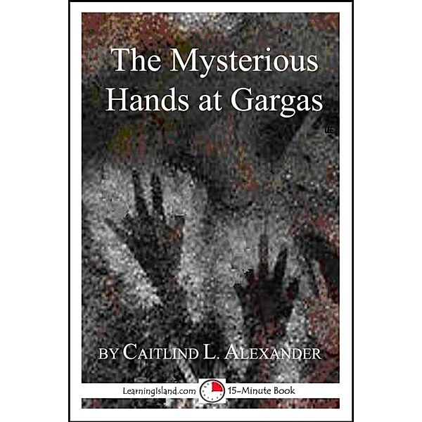 15-Minute Books: The Mysterious Hands at Gargas: A Strange But True 15-Minute Tale, Caitlind L. Alexander