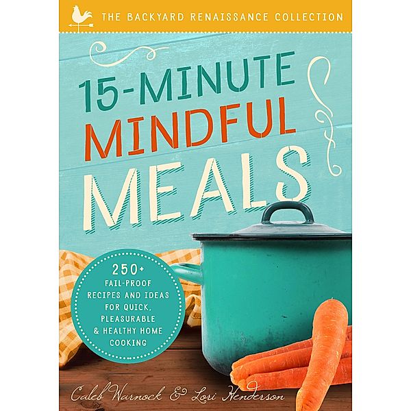 15-Minute Mindful Meals / The Backyard Renaissance Collection, Caleb Warnock, Lori Henderson