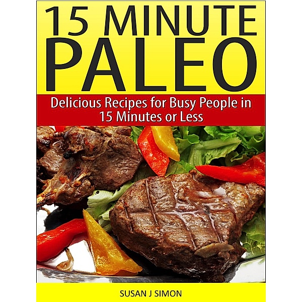 15 Minute Paleo Delicious Recipes for Busy People in 15 Minutes or Less, Susan J Simon