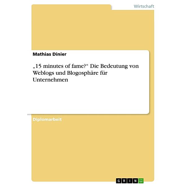 15 minutes of fame? Die Bedeutung von Weblogs und Blogosphäre für Unternehmen, Mathias Dinier