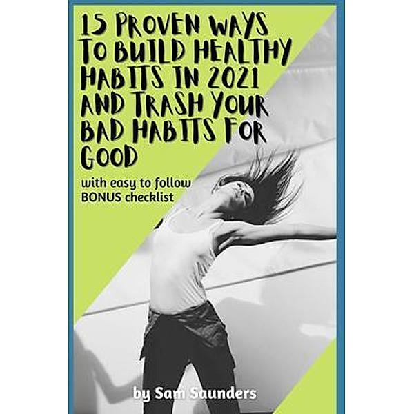 15 Proven Ways to Build Healthy Habits in 2021 and Trash Your Bad Habits for Good / Sam Saunders, Sam Saunders