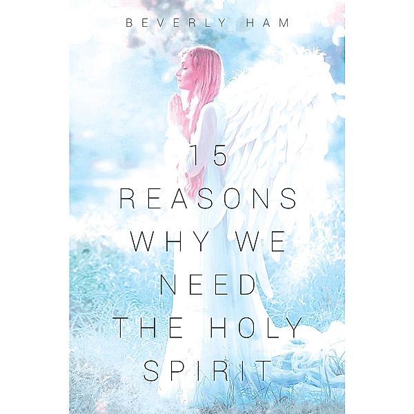 15 Reasons Why We Need The Holy Spirit / Page Publishing, Inc., Beverly Ham