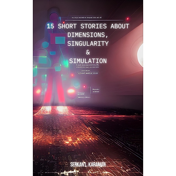 15 Short Stories About  Dimensions,  Singularity  And  Simulation, Serkan L. Karaman