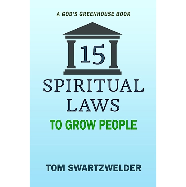 15 Spiritual Laws to Grow People (God's Greenhouse, #2) / God's Greenhouse, Tom Swartzwelder