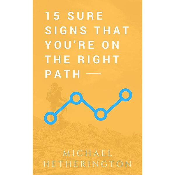 15 Sure Signs That You Are On The Right Path, Michael Hetherington