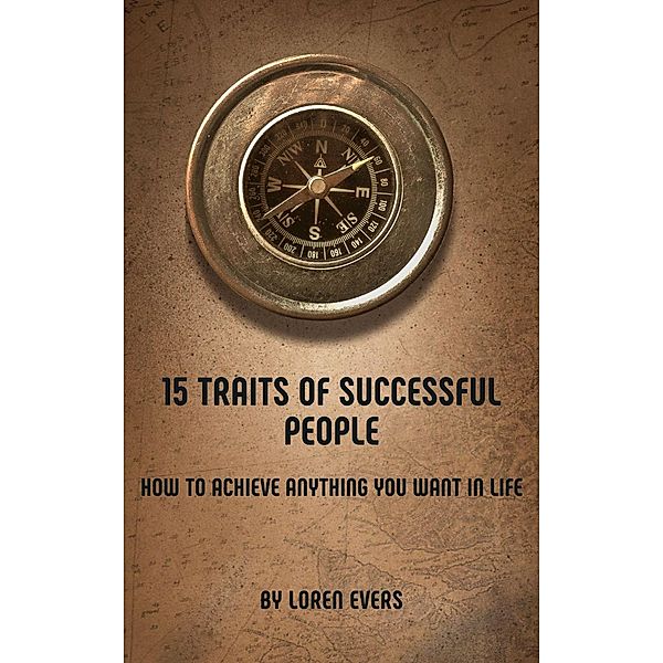 15 Traits of Successful People: How to Achieve Anything You Want in Life, Loren Evers