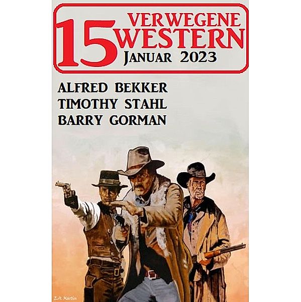 15 Verwegene Western Januar 2023, Alfred Bekker, Timothy Stahl, Barry Gorman