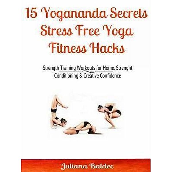 15 Yogananda Secrets: Stress Free Yoga Fitness Hacks / Inge Baum, Juliana Baldec
