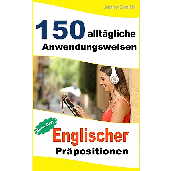 150 alltägliche Anwendungsweisen Englischer Präpositionen:  Buch Drei. / 150 alltägliche Anwendungsweisen Englischer Präpositionen, Jenny Smith