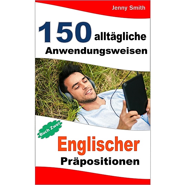 150 alltägliche Anwendungsweisen Englischer Präpositionen:  Buch Zwei. / 150 alltägliche Anwendungsweisen Englischer Präpositionen, Jenny Smith
