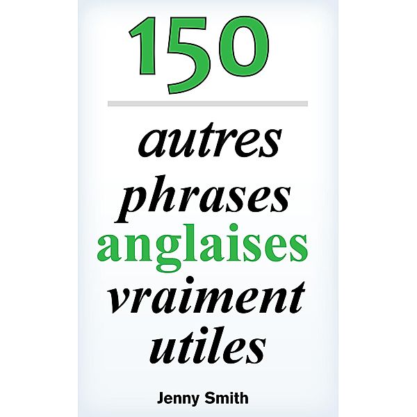 150 autres phrases anglaises vraiment utiles (150 phrases anglaises vraiment utiles) / 150 phrases anglaises vraiment utiles, Jenny Smith