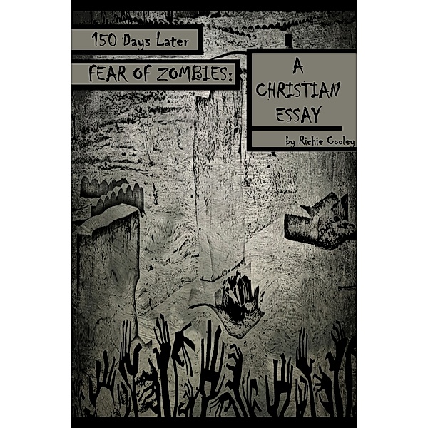 150 Days Later Fear of Zombies: A Christian Essay, Richie Cooley