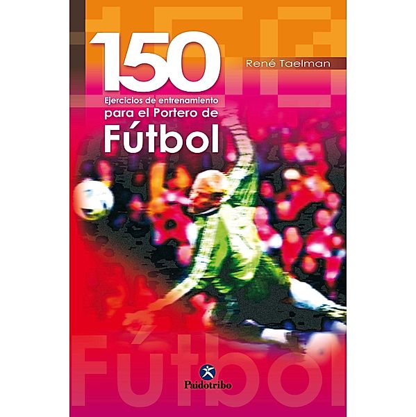 150 ejercicios  de entrenamiento para el portero de fútbol / Fútbol, René Taelman