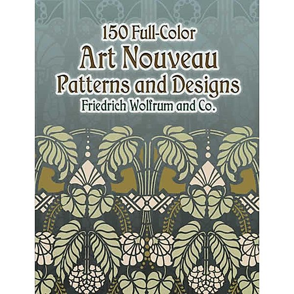 150 Full-Color Art Nouveau Patterns and Designs / Dover Pictorial Archive, Friedrich Wolfrum and Co.