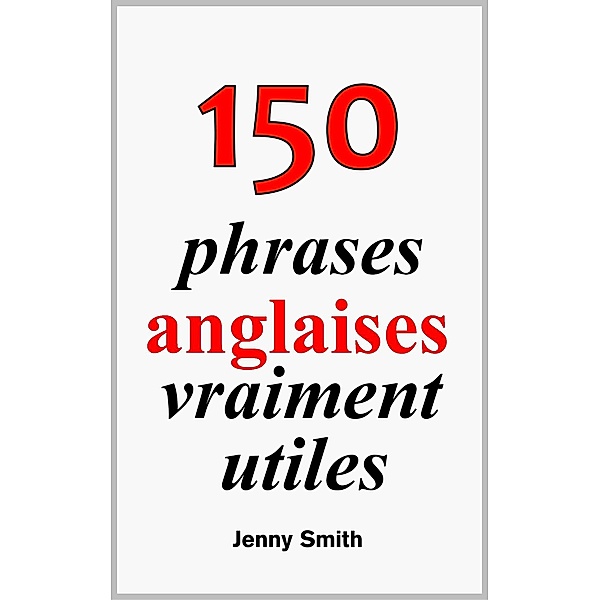 150 phrases anglaises vraiment utiles / 150 phrases anglaises vraiment utiles, Jenny Smith