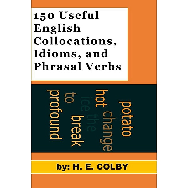 150 Useful English Collocations, Idioms, and Phrasal Verbs / H. E. Colby, H. E. Colby