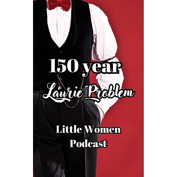 150 Year Laurie Problem (Little Women Podcast Transcripts, #1) / Little Women Podcast Transcripts, Fairychamber, Little Women Podcast
