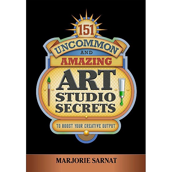 151 Uncommon and Amazing Art Studio Secrets: To Boost Your Creative Output / Marjorie Sarnat, Marjorie Sarnat