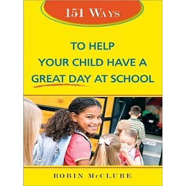 151 Ways to Help Your Child Have a Great Day at School, Robin McClure