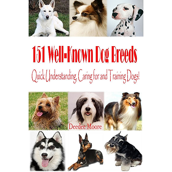 151 Well-Known Dog Breeds: Quick Understanding, Caring for and Training Dogs!, Deedee Moore