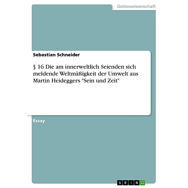 § 16 Die am innerweltlich Seienden sich meldende Weltmäßigkeit der Umwelt aus Martin Heideggers Sein und Zeit, Sebastian Schneider