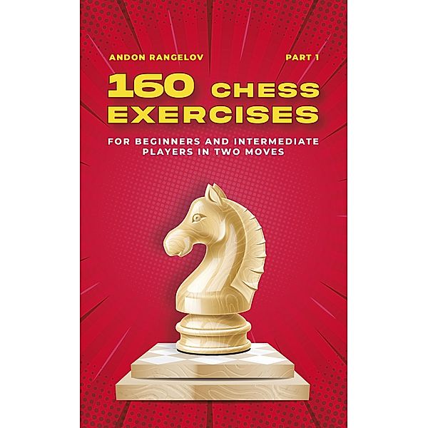 160 Chess Exercises for Beginners and Intermediate Players in Two Moves, Part 1 (Tactics Chess From First Moves) / Tactics Chess From First Moves, Andon Rangelov