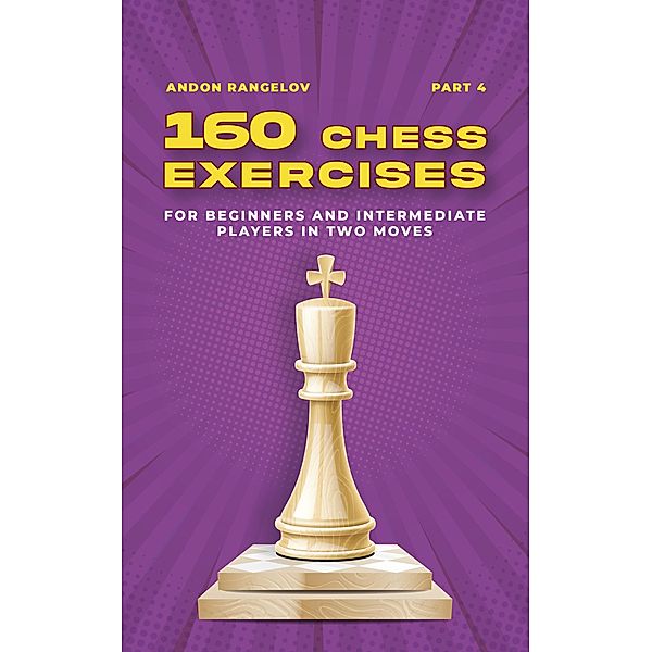 160 Chess Exercises for Beginners and Intermediate Players in Two Moves, Part 4 (Tactics Chess From First Moves) / Tactics Chess From First Moves, Andon Rangelov