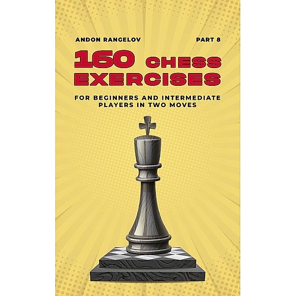 160 Chess Exercises for Beginners and Intermediate Players in Two Moves, Part 8 (Tactics Chess From First Moves) / Tactics Chess From First Moves, Andon Rangelov
