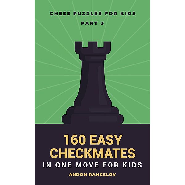 160 Easy Checkmates in One Move for Kids, Part 3 (Chess Brain Teasers for Kids and Teens) / Chess Brain Teasers for Kids and Teens, Andon Rangelov