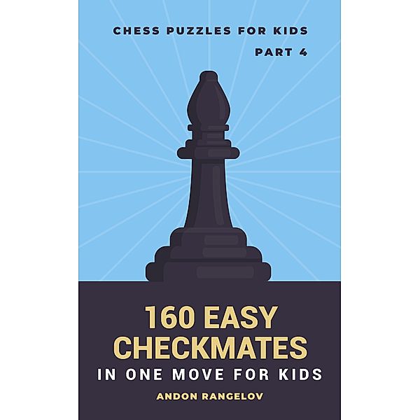 160 Easy Checkmates in One Move for Kids, Part 4 (Chess Brain Teasers for Kids and Teens) / Chess Brain Teasers for Kids and Teens, Andon Rangelov