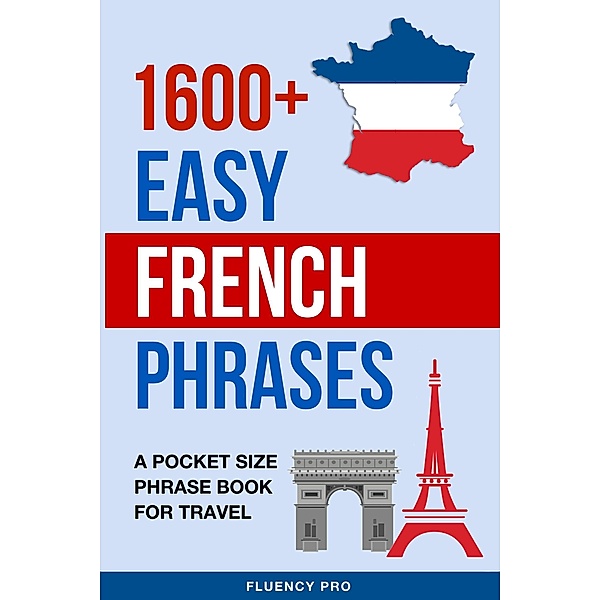 1600+ Easy French Phrases: A Pocket Size Phrase Book for Travel, Fluency Pro