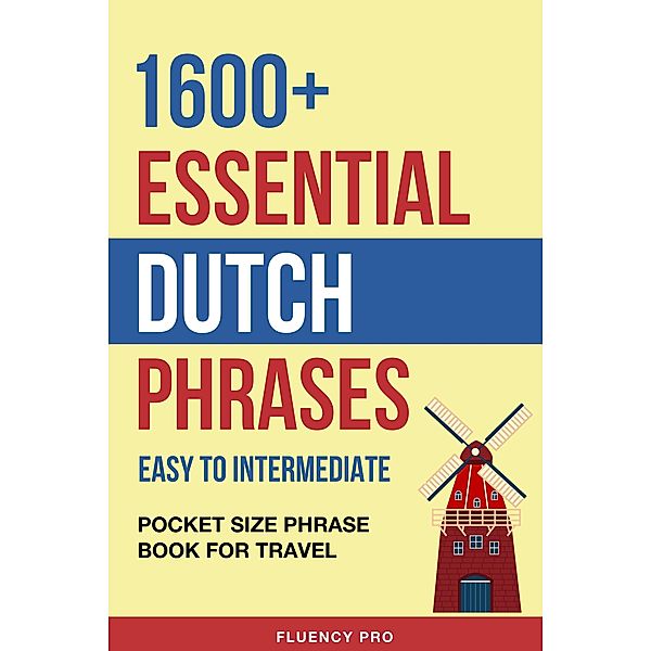 1600+ Essential Dutch Phrases: Easy to Intermediate - Pocket Size Phrase Book for Travel, Fluency Pro