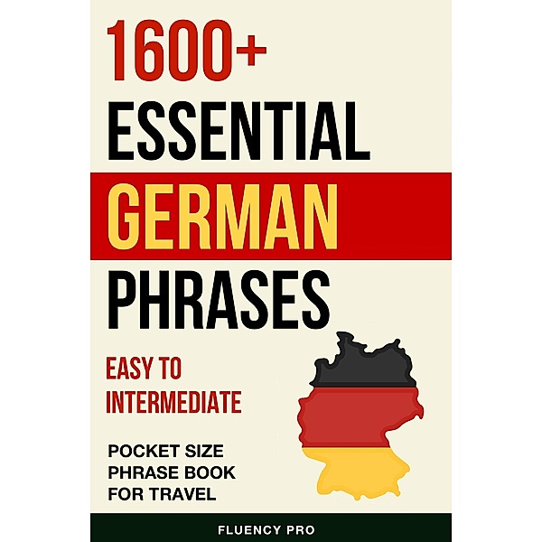 1600+ Essential German Phrases: Easy to Intermediate Pocket Size Phrase Book for Travel, Fluency Pro