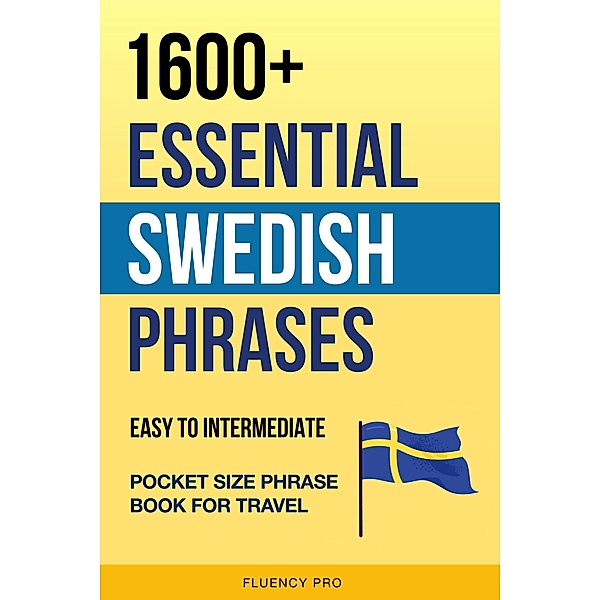 1600+ Essential Swedish Phrases: Easy to Intermediate Pocket Size Phrase Book for Travel, Fluency Pro