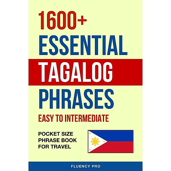 1600+ Essential Tagalog Phrases: Easy to Intermediate - Pocket Size Phrase Book for Travel, Fluency Pro